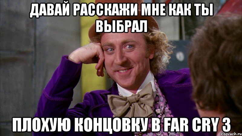 давай расскажи мне как ты выбрал плохую концовку в far cry 3, Мем Ну давай расскажи (Вилли Вонка)