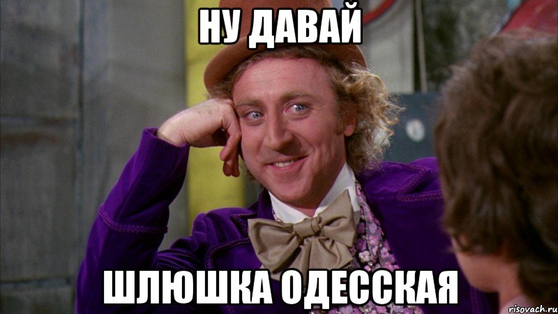 ну давай шлюшка одесская, Мем Ну давай расскажи (Вилли Вонка)
