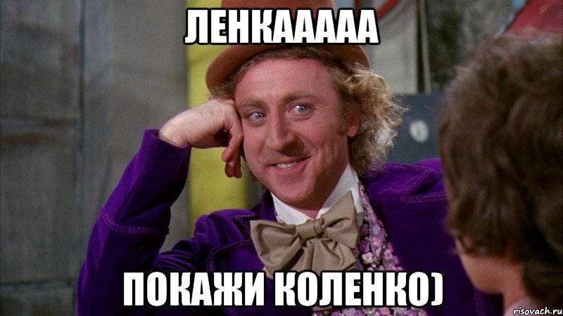 Ленкааааа Покажи коленко), Мем Ну давай расскажи (Вилли Вонка)
