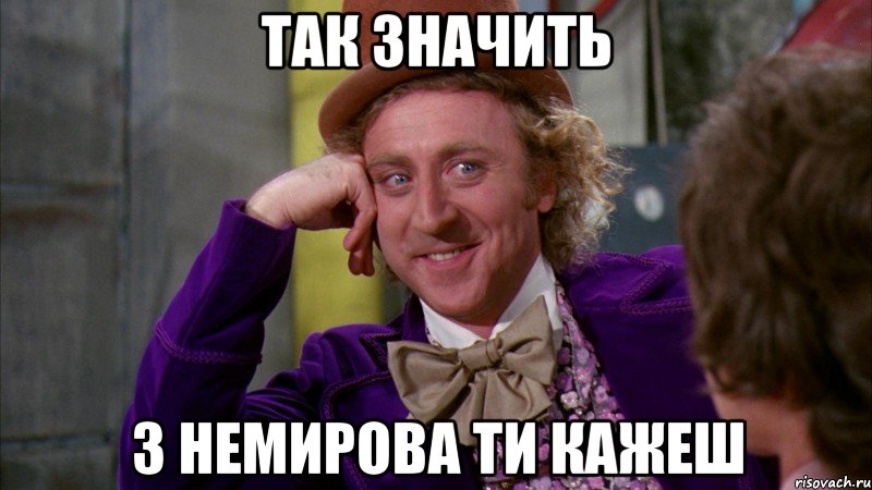 так значить з немирова ти кажеш, Мем Ну давай расскажи (Вилли Вонка)
