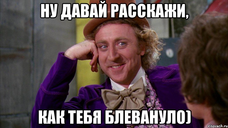 Ну давай расскажи, как тебя блевануло), Мем Ну давай расскажи (Вилли Вонка)