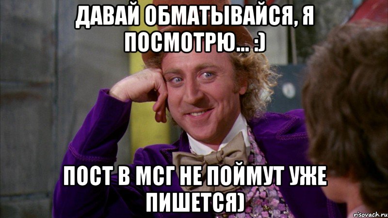 Давай обматывайся, я посмотрю... :) Пост в МСГ не поймут уже пишется), Мем Ну давай расскажи (Вилли Вонка)