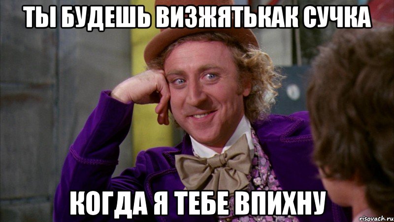 Ты будешь визжятькак сучка Когда я тебе впихну, Мем Ну давай расскажи (Вилли Вонка)