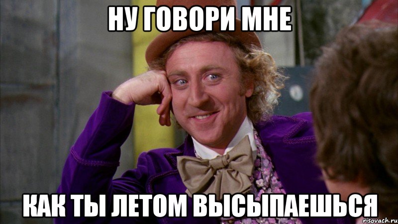 ну говори мне как ты летом высыпаешься, Мем Ну давай расскажи (Вилли Вонка)