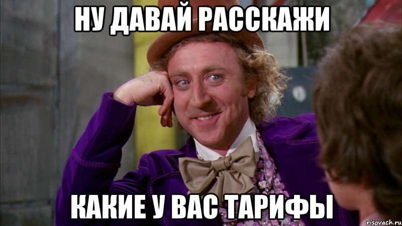 НУ ДАВАЙ РАССКАЖИ КАКИЕ У ВАС ТАРИФЫ, Мем Ну давай расскажи (Вилли Вонка)