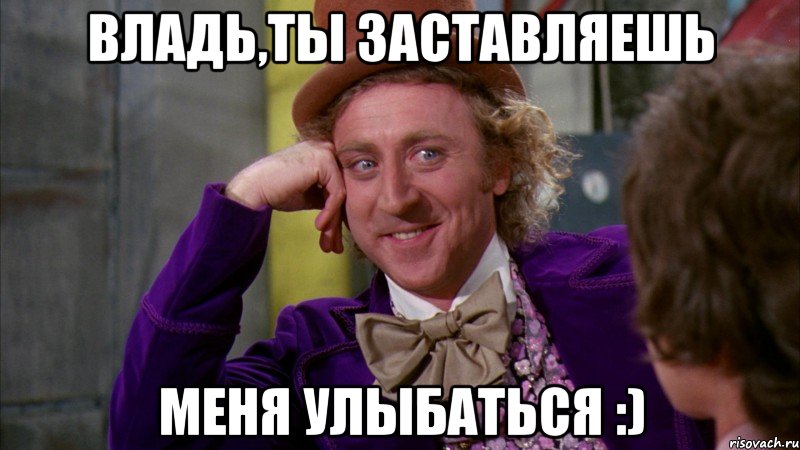 Владь,ты заставляешь меня улыбаться :), Мем Ну давай расскажи (Вилли Вонка)