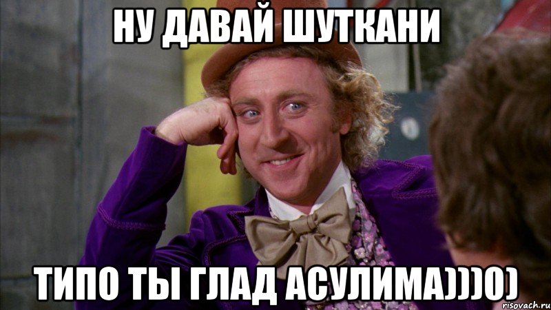 ну давай шуткани типо ты глад асулима)))0), Мем Ну давай расскажи (Вилли Вонка)