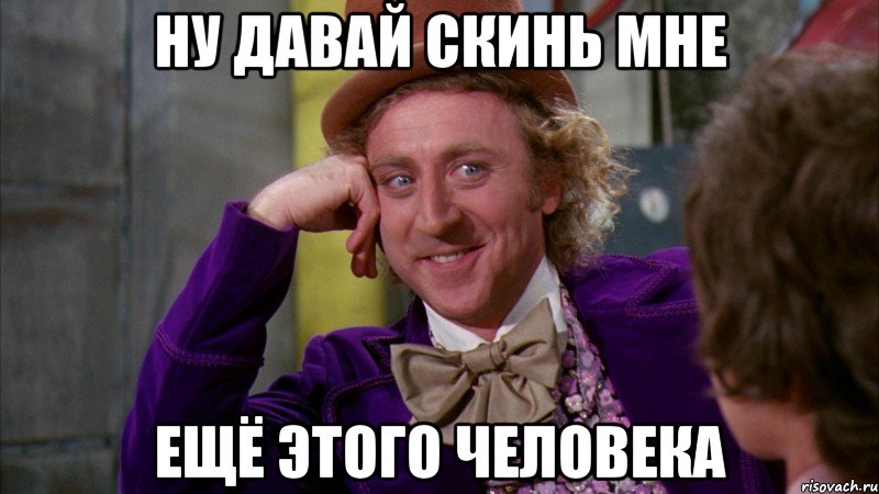 Ну давай скинь мне Ещё этого человека, Мем Ну давай расскажи (Вилли Вонка)