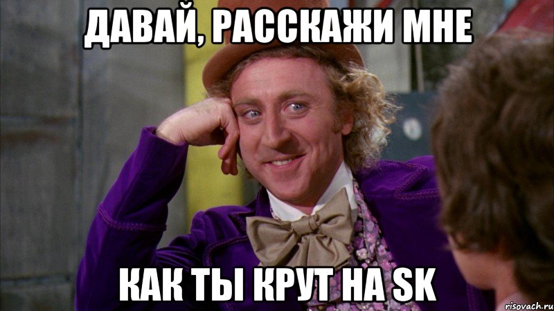 Давай, расскажи мне как ты крут на SK, Мем Ну давай расскажи (Вилли Вонка)