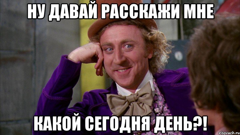 ну давай расскажи мне какой сегодня день?!, Мем Ну давай расскажи (Вилли Вонка)