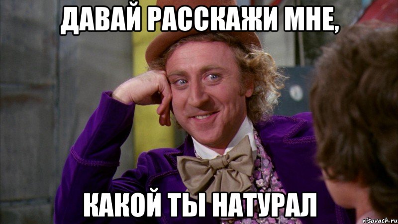 Давай расскажи мне, какой ты Натурал, Мем Ну давай расскажи (Вилли Вонка)