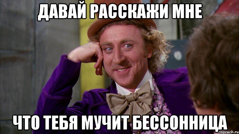 Давай расскажи мне что тебя мучит бессонница, Мем Ну давай расскажи (Вилли Вонка)