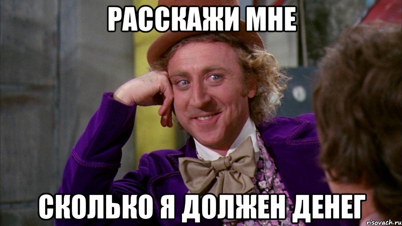 Расскажи мне сколько я должен денег, Мем Ну давай расскажи (Вилли Вонка)