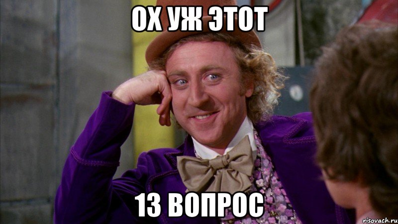 Ох уж этот 13 вопрос, Мем Ну давай расскажи (Вилли Вонка)