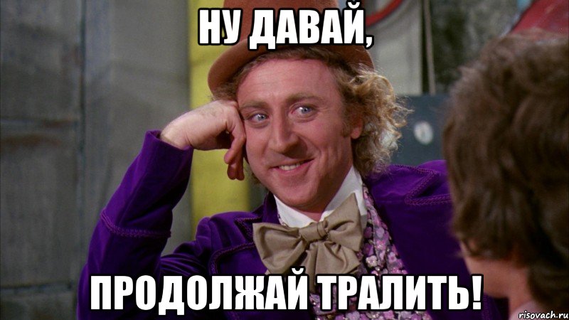 НУ давай, продолжай тралить!, Мем Ну давай расскажи (Вилли Вонка)