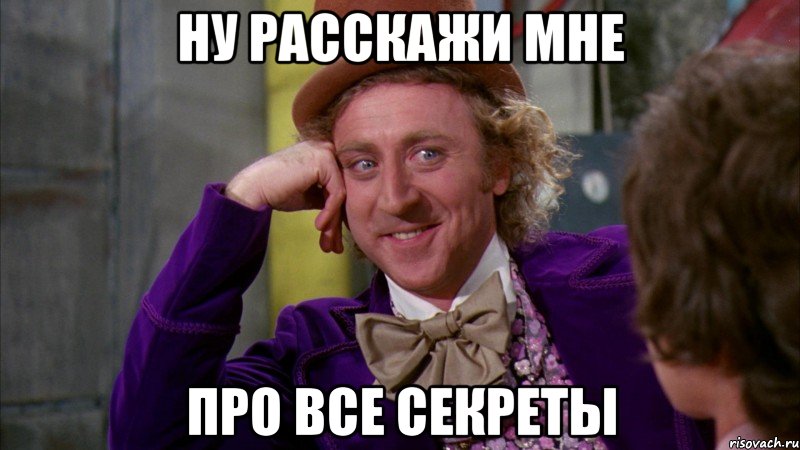 ну расскажи мне про все секреты, Мем Ну давай расскажи (Вилли Вонка)