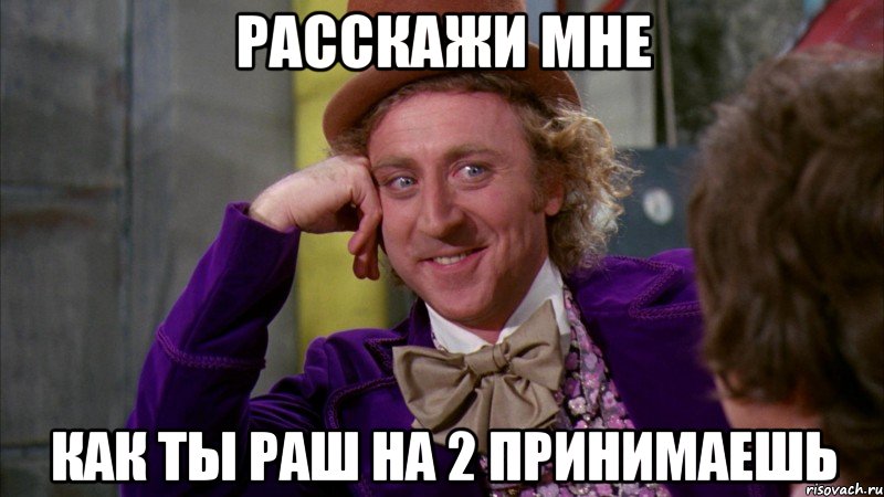 расскажи мне как ты раш на 2 принимаешь