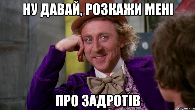 Ну давай, розкажи мені про задротів, Мем Ну давай расскажи (Вилли Вонка)