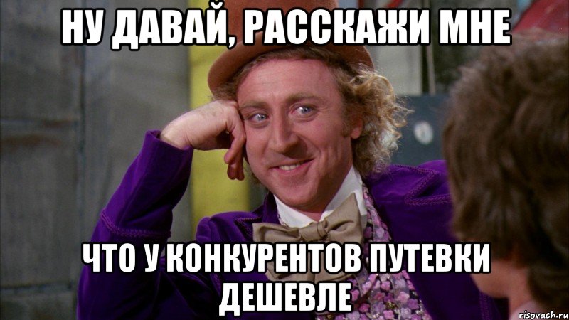 Ну давай, расскажи мне что у конкурентов путевки дешевле, Мем Ну давай расскажи (Вилли Вонка)
