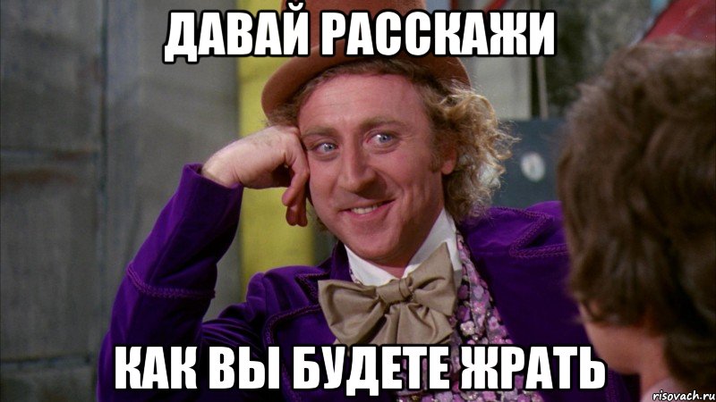 давай расскажи как вы будете жрать, Мем Ну давай расскажи (Вилли Вонка)