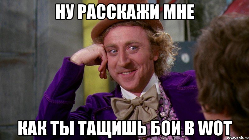 ну расскажи мне как ты тащишь бои в WOT, Мем Ну давай расскажи (Вилли Вонка)