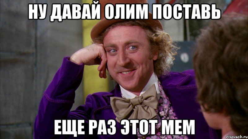 Ну давай Олим поставь еще раз этот мем, Мем Ну давай расскажи (Вилли Вонка)