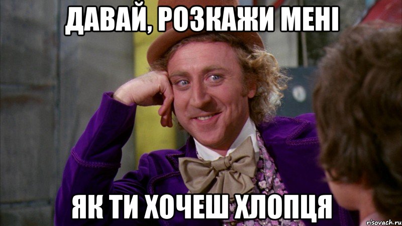 давай, розкажи мені як ти хочеш хлопця, Мем Ну давай расскажи (Вилли Вонка)