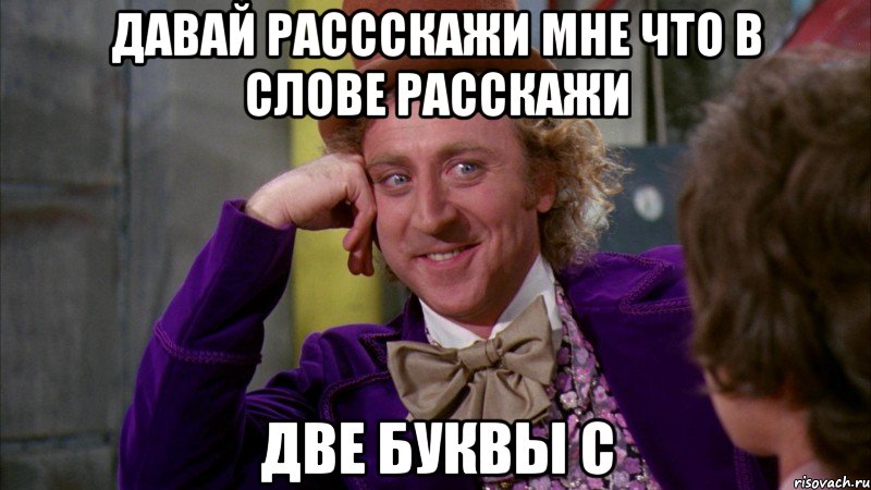 Давай рассскажи мне что в слове расскажи две буквы с, Мем Ну давай расскажи (Вилли Вонка)