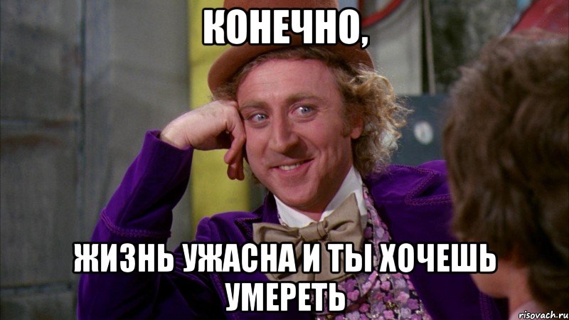 Конечно, жизнь ужасна и ты хочешь умереть, Мем Ну давай расскажи (Вилли Вонка)