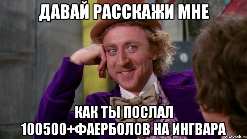 Давай расскажи мне Как ты послал 100500+фаерболов на Ингвара, Мем Ну давай расскажи (Вилли Вонка)