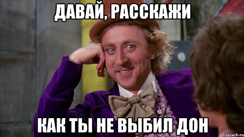 давай, расскажи как ты не выбил дон, Мем Ну давай расскажи (Вилли Вонка)