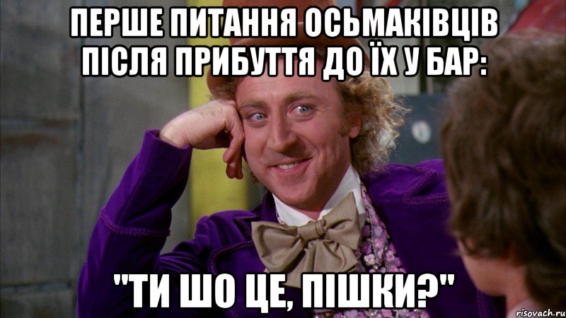 перше питання осьмаківців після прибуття до їх у бар: "ти шо це, пішки?", Мем Ну давай расскажи (Вилли Вонка)