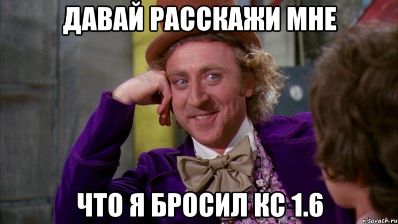 Давай расскажи мне что я бросил кс 1.6, Мем Ну давай расскажи (Вилли Вонка)