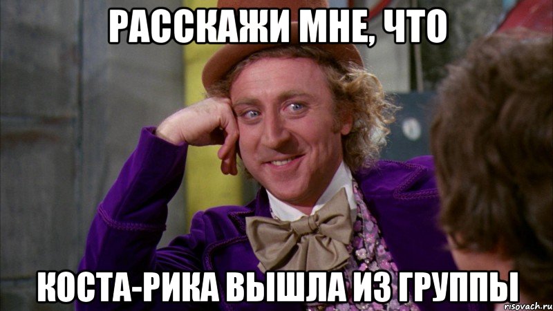 Расскажи мне, что Коста-Рика вышла из группы, Мем Ну давай расскажи (Вилли Вонка)