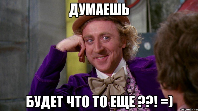 Думаешь будет что то еще ??! =), Мем Ну давай расскажи (Вилли Вонка)