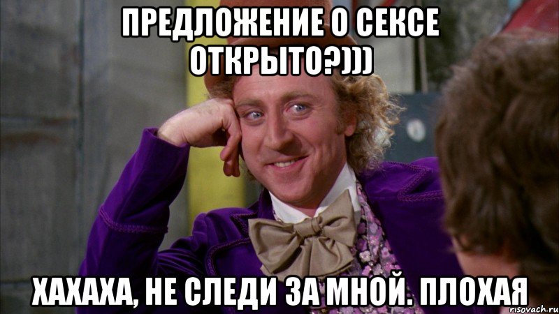Предложение о сексе открыто?))) Хахаха, не следи за мной. Плохая, Мем Ну давай расскажи (Вилли Вонка)
