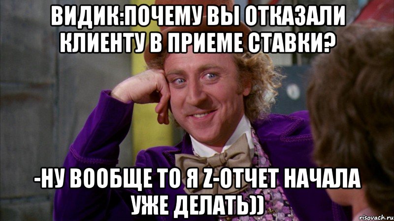 Видик:почему вы отказали клиенту в приеме ставки? -ну вообще то я Z-отчет начала уже делать)), Мем Ну давай расскажи (Вилли Вонка)