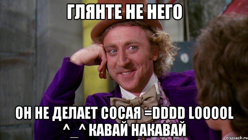 глянте не него он не делает сосая =DDDD LOOOOL ^_^ кавай накавай, Мем Ну давай расскажи (Вилли Вонка)