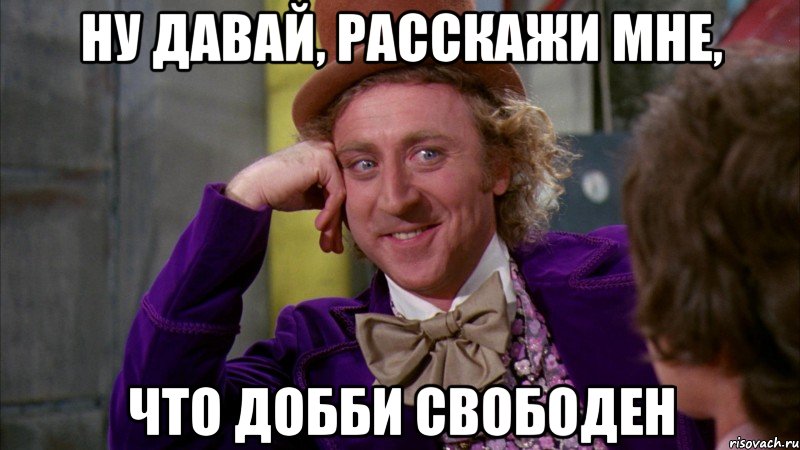 ну давай, расскажи мне, что добби свободен, Мем Ну давай расскажи (Вилли Вонка)