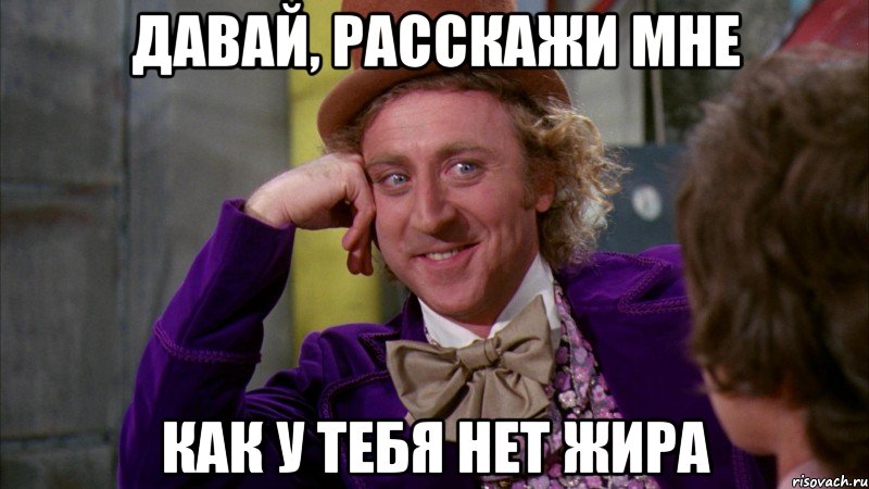 Давай, расскажи мне как у тебя нет жира, Мем Ну давай расскажи (Вилли Вонка)
