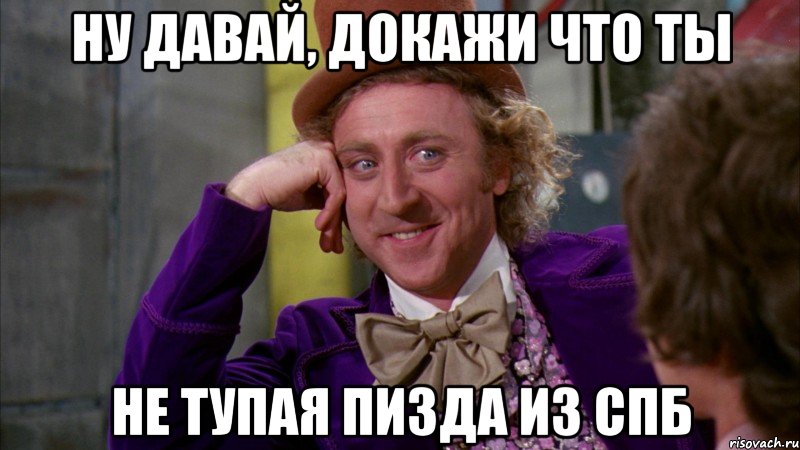 ну давай, докажи что ты не тупая пизда из СПб, Мем Ну давай расскажи (Вилли Вонка)