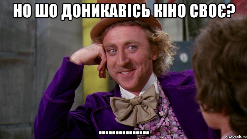 Но шо доникавісь кіно своє? ..............., Мем Ну давай расскажи (Вилли Вонка)