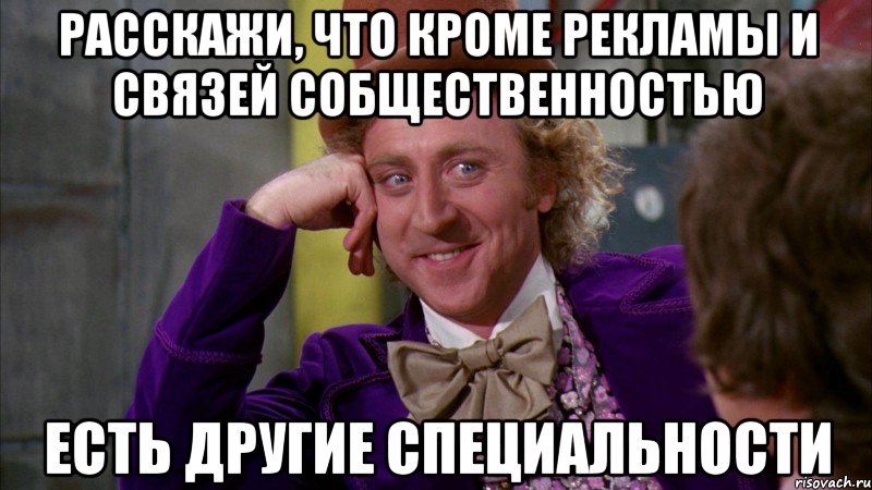 Расскажи, что кроме рекламы и связей собщественностью есть другие специальности, Мем Ну давай расскажи (Вилли Вонка)