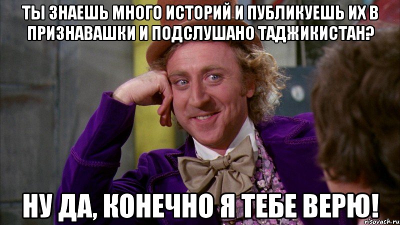Ты знаешь много историй и публикуешь их в признавашки и подслушано Таджикистан? Ну да, конечно я тебе верю!