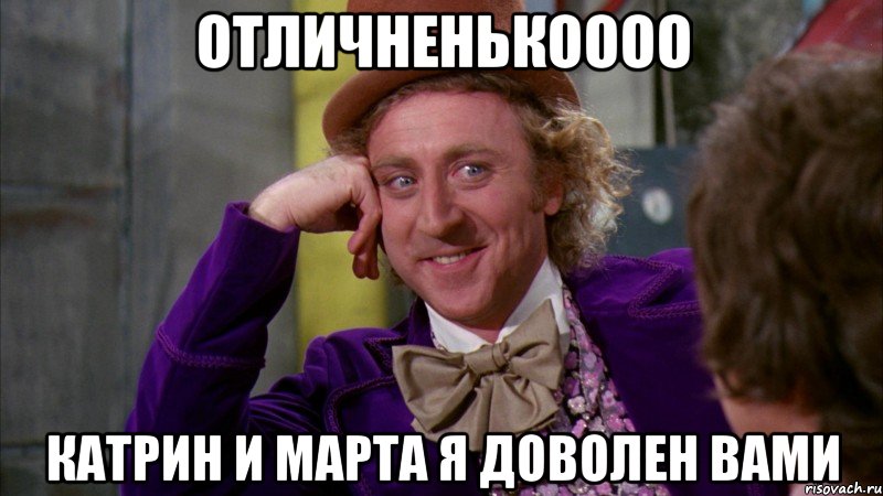 отличненькоооо катрин и марта я доволен вами, Мем Ну давай расскажи (Вилли Вонка)