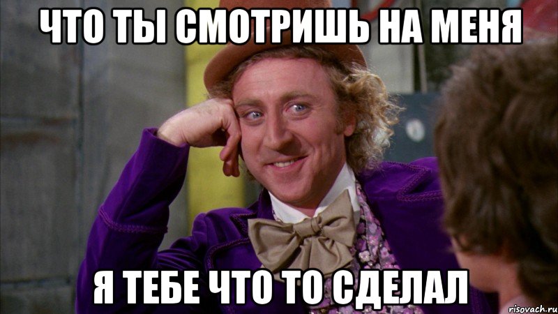 что ты смотришь на меня я тебе что то сделал, Мем Ну давай расскажи (Вилли Вонка)