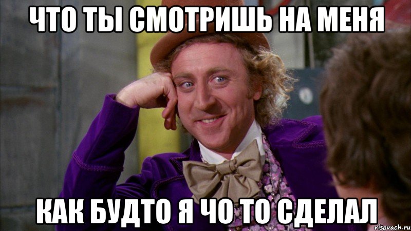 что ты смотришь на меня как будто я чо то сделал, Мем Ну давай расскажи (Вилли Вонка)