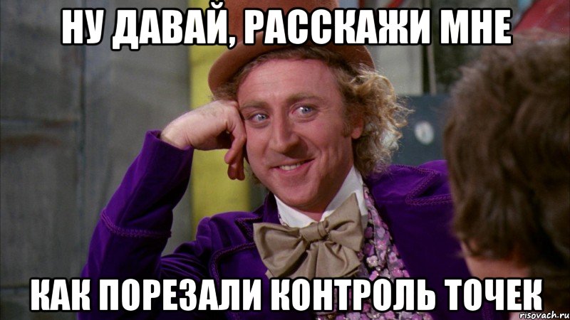 Ну давай, расскажи мне Как порезали Контроль Точек, Мем Ну давай расскажи (Вилли Вонка)