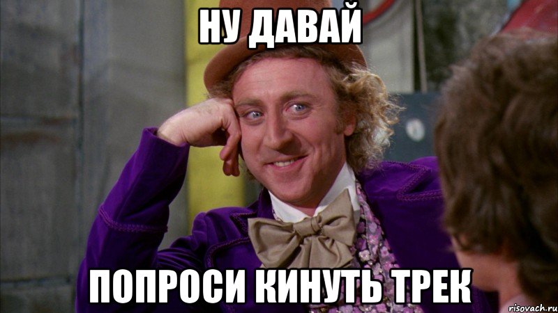 НУ ДАВАЙ ПОПРОСИ КИНУТЬ ТРЕК, Мем Ну давай расскажи (Вилли Вонка)