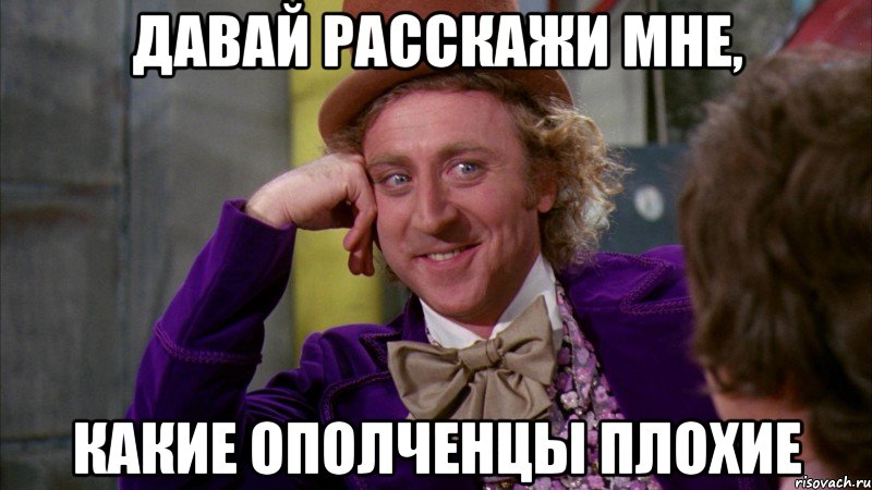 Давай расскажи мне, какие ополченцы плохие, Мем Ну давай расскажи (Вилли Вонка)